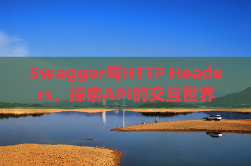 Swagger与HTTP Headers，探索API的交互世界